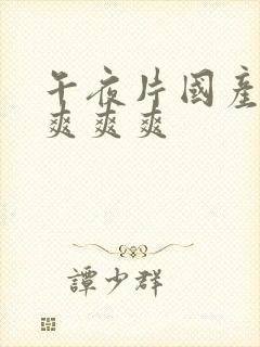 午夜片国产男女爽爽爽