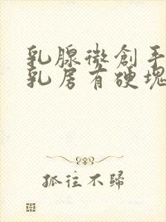 乳腺微创手术后乳房有硬块正常吗