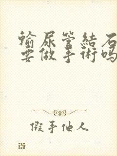 输尿管结石必须要做手术吗