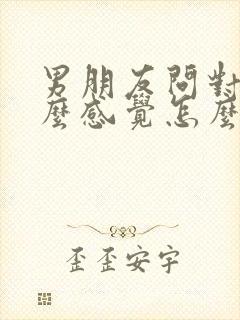 男朋友问对他什么感觉怎么回答