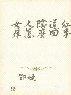 女人阴道红肿发痒怎么回事