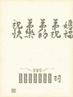 祝弟弟弟媳新婚快乐的祝福语