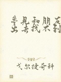 梦见和朋友一起出去找不到朋友了