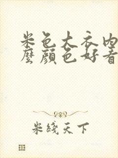 米色大衣内搭什么颜色好看图片