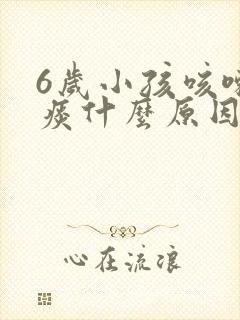 6岁小孩咳嗽黄痰什么原因