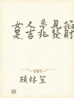 女人梦见掐死蛇是吉兆发财