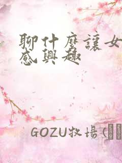 聊什么让女孩子感兴趣