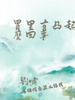 胃里有凸起是怎么回事