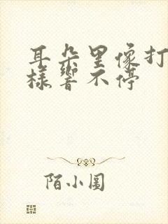 耳朵里像打鼓一样响不停