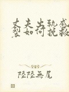 丈夫出轨感情破裂如何挽救婚姻