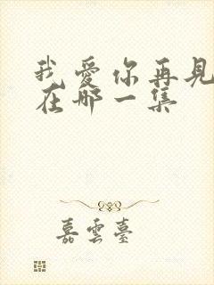 我爱你再见吻戏在哪一集