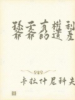 孙子有权利继承爷爷的遗产吗