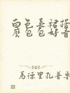 白色长裙搭配什么包包好看