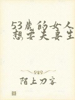 53岁的女人不想要夫妻生活该怎么办