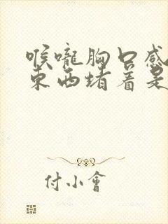 喉咙胸口感觉有东西堵着是怎么回事