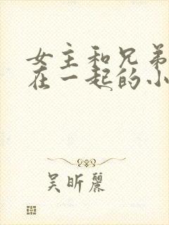 女主和兄弟两人在一起的小说