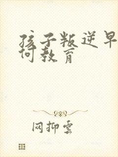 孩子叛逆早恋如何教育