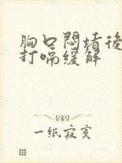 胸口闷堵后背疼打嗝缓解