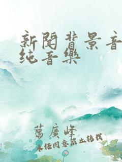 新闻背景音乐 纯音乐