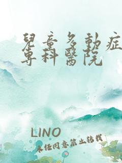 儿童多动症治疗专科医院