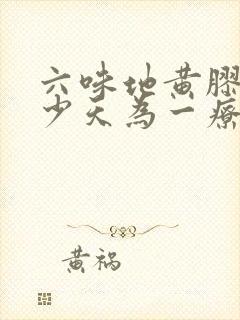 六味地黄胶囊多少天为一疗程