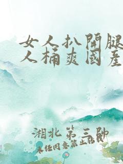 女人扒开腿让男人桶爽国产网站