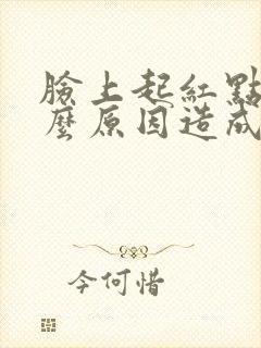 脸上起红点是什么原因造成的