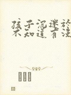 孩子沉迷于手机不知道有没有什么办法