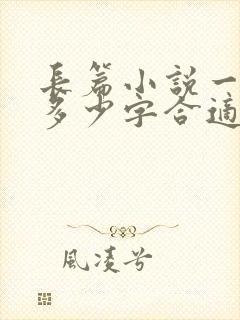 长篇小说一章写多少字合适