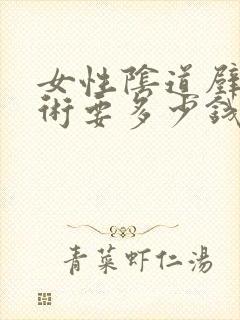 女性阴道壁膨出术要多少钱