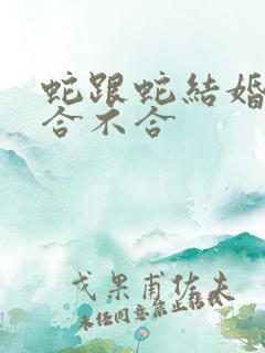 蛇跟蛇结婚属相合不合