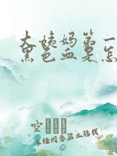 大姨妈第一天来黑色血是怎么回事儿