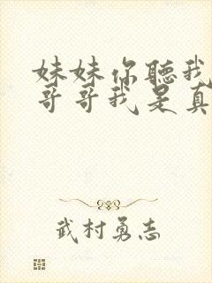 妹妹你听我说呀哥哥我是真的爱你