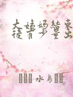 大姨妈结束几天后有少量出血