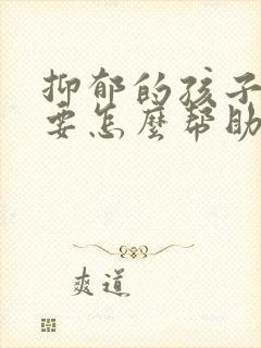 抑郁的孩子父母要怎么帮助