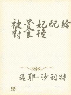 被贵妃配给太监对食后