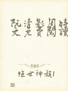 阮清影周时夜全文免费阅读最新章节小说
