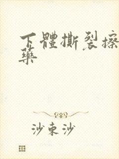 下体撕裂擦什么药