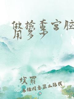 做检查宫腔镜费用多少