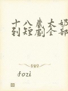 十八岁太奶奶驾到短剧全部播放