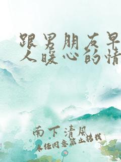 跟男朋友早安撩人暖心的情话