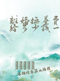 离婚抚养费男方给多少钱一个月