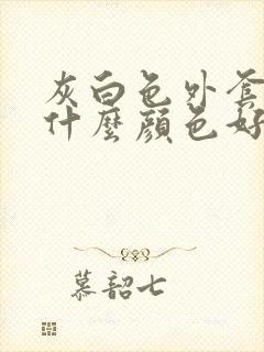 灰白色外套内搭什么颜色好看