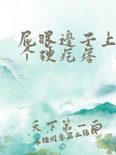 屁眼边子上长了个硬疙瘩