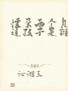 怀孕两个月不知道孩子是谁的怎么办