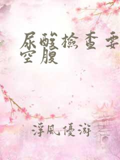 尿酸检查要不要空腹