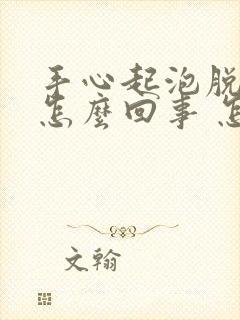 手心起泡脱皮是怎么回事 怎么办