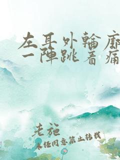 左耳外轮廓一阵一阵跳着痛