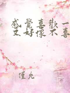 感觉喜欢一个人又好像不喜欢