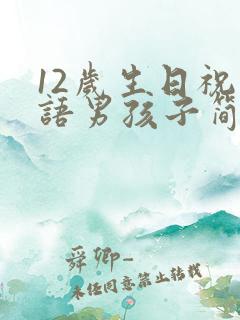 12岁生日祝福语男孩子简单